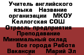 Учитель английского языка › Название организации ­ МКОУ Келлогская СОШ › Отрасль предприятия ­ Преподавание › Минимальный оклад ­ 25 000 - Все города Работа » Вакансии   . Марий Эл респ.,Йошкар-Ола г.